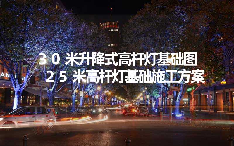 30米升降式高杆灯基础图 25米高杆灯基础施工方案
